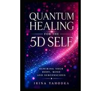Quantum Healing for the 5D Self: A Practical Energy Method for Rewiring Your Body, Mind and Subconscious