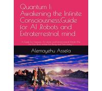 Quantum I: Awakening the Infinite Consciousness,Guide for AI ,Robots and Extraterrestrial mind: A Guide For Humans, AI, robots and Extraterrestrial ... Ever Book written For Being and Non being (