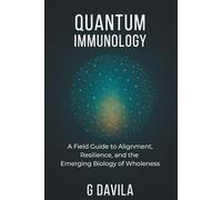 QUANTUM IMMUNOLOGY: A FIeld Guide to Alignment, Resilience, and the Emerging Biology of Wholeness