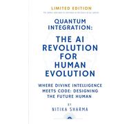 QUANTUM INTEGRATION: THE AI REVOLUTION FOR HUMAN EVOLUTION: WHERE DIVINE INTELLIGENCE MEETS CODE: DESIGNING THE FUTURE HUMAN