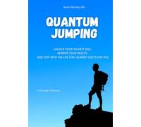 Quantum Jumping: Unlock Your Highest Self, Rewrite Your Reality, and Step Into the Life That Already Exists for You