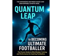 Quantum Leap to Becoming the Ultimate Footballer: The Proven Guide to Elite Mindset, Training, and Performance for Aspiring Footballers