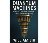 Quantum Machines: How the Smallest Computers Will Change Everything