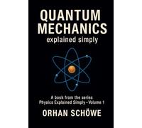 Quantum Mechanics Explained Simply: How the invisible world determines our reality: 1