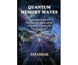 QUANTUM MEMORY WAVES: A Quantum Theory of Consciousness, Death, and the Architecture of Human Life