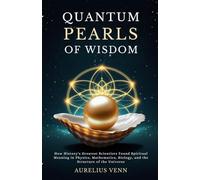 Quantum Pearls of Wisdom: How History's Greatest Scientists Found Spiritual Meaning in Physics, Mathematics, Biology, and the Structure of the Universe