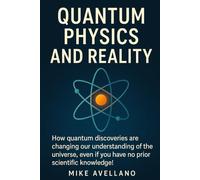 QUANTUM PHYSICS AND REALITY: How quantum discoveries are changing our understanding of the universe, even if you have no prior scientific knowledge!