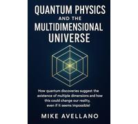 QUANTUM PHYSICS AND THE MULTIDIMENSIONAL UNIVERSE: How quantum discoveries suggest the existence of multiple dimensions and how this could change our reality, even if it seems impossible!