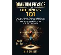 Quantum Physics For Beginners 101: An Easy Guide to Understanding Quantum Physics, The Theories and Applications in Daily Life Without The Math