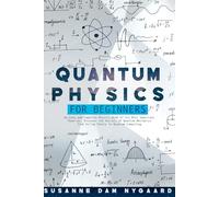 Quantum Physics for Beginners: An Easy and Complete Physics Book of Its Most Important Theories. Discover the Secrets of Quantum Mechanics from String Theory to Quantum Computing