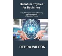 Quantum Physics for Beginners: Easy & Complete Guide to Knowing the Fundamentals