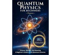 Quantum Physics for Beginners: Quantum Physics Simplified: A Beginner’s Journey Through Key Principles, Revolutionary Theories, and Everyday Applications to Inspire Wonder