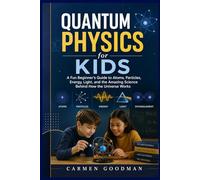 Quantum Physics for Kids: A Fun Beginner's Guide to Atoms, Particles, Energy, Light, and the Amazing Science Behind How the Universe Works