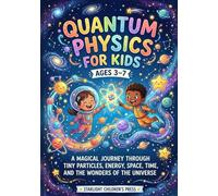 Quantum Physics for Kids Ages 3-7: A Magical Journey Through Tiny Particles, Energy, Space, Time, and the Wonders of the Universe