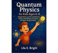 Quantum Physics for Kids Ages 6-8: Simple Stories and Fun Activities to Explore the Wonders of Science and Spark Young Curiosity