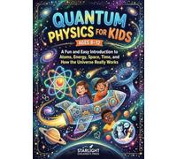 Quantum Physics for Kids Ages 8-12: A Fun and Easy Introduction to Atoms, Energy, Space, Time, and How the Universe Really Works