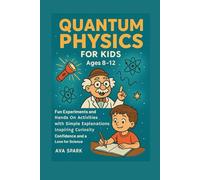 Quantum Physics for Kids Ages 8-12: Fun Experiments and Hands on Activities with Simple Explanations Inspiring Curiosity Confidence and a Love for Science