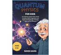 Quantum Physics for Kids Ages 8-12: Fun Science Lessons that Unlock Curiosity, Spark Imagination and Explain the Mysteries of Energy, Light and the Universe