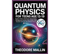 QUANTUM PHYSICS FOR TEENS AGE 13-19: Beginner Guide to Mechanics, Superposition, Entanglement, Particles, Wave Duality, STEM Concepts and Tech Links Aimed at Curious Teenagers