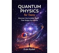 Quantum Physics for Teens: Discover the Invisible Rules That Shape Our World