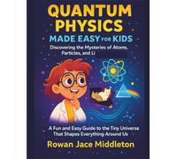 Quantum Physics made easy for Kids, Discovering the Mysteries of Atoms, Particles, and Light: A Fun Guide to the Tiny Universe That Shapes Everything Around Us