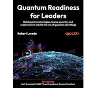 Quantum Readiness for Leaders: Build quantum strategies, teams, security, and ecosystems to lead in the era of quantum advantage