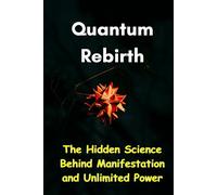 Quantum Rebirth: The Hidden Science Behind Manifestation and Unlimited Power
