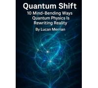 Quantum Shift: 10 Mind-Bending Ways Quantum Physics Is Rewriting Reality