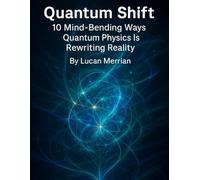 Quantum Shift: 10 Mind-Bending Ways Quantum Physics Is Rewriting Reality
