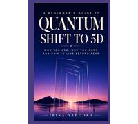 Quantum Shift to 5D: A Beginner’s Guide to Who You Are, Why You Came and How to Live Beyond Fear