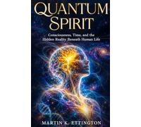 Quantum Spirit: Consciousness, Time, and the Hidden Reality Beneath Human Life: 2