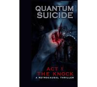 Quantum Suicide: Act 1 - The Knock: A Retrocausal Thriller (Quantum Suicide Book 1)