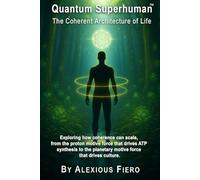 Quantum Superhuman: The Coherent Architecture of Life: Exploring how coherence can scale, from the proton motive force that drives ATP synthesis to the planetary motive force that drives culture.