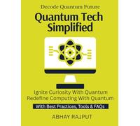 Quantum Tech Simplified: Quantum For Everyone | Build Intuition for Qubits | Classical to Quantum Shift | Algorithms in Quantum Realm | Understand QC Fast | Unleash Quantum Opportunities Now