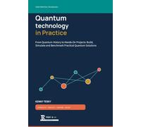 Quantum technology in Practice: From Quantum History to Hands-On Projects: Build, Simulate and Benchmark Practical Quantum Solutions