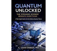 Quantum Unlocked: The Strange Science Beneath Everything: A Plain English Guide to the New Reality of Quantum Physics