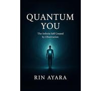 Quantum You: The Infinite Self Created by Observation: How Quantum Physics, Consciousness, and Self-Awareness Shape Your Reality