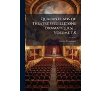 Quarante ans de thÃ(c)âtre (feuilletons dramatiques) .. Volume t.8