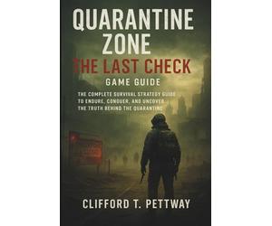 Quarantine Zone: The Last Check Game Guide: The Complete Survival Strategy Guide to Endure, Conquer, and Uncover the Truth Behind the Quarantine