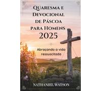 Quaresma e Devocional de Páscoa para Homens 2025: Abraçando a vida ressuscitada