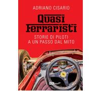 Quasi ferraristi: Storie di piloti a un passo dal mito - Adriano Cisario - 2021