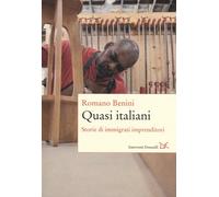 Quasi italiani. Storie di immigrati imprenditori - Benini Romano