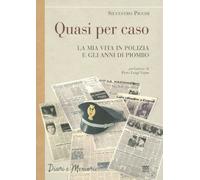 Quasi per caso. La mia vita in polizia e gli anni di piombo