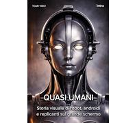 Quasi umani: Storia visuale di robot, androidi e replicanti sul grande schermo