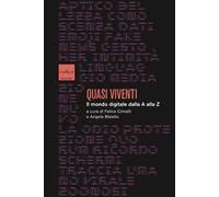 Quasi viventi. Il mondo digitale dalla A alla Z