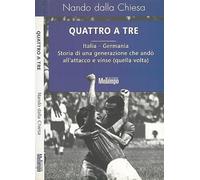 Quattro a tre. Italia-Germania. Storia di una generazione che andò all'attacco e vinse (quella volta)