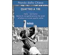 Quattro a tre. Italia-Germania. Storia di una generazione che andò all'attacco e vinse (quella volta)