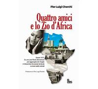 Quattro amici e lo zio d'Africa. Sassari 1972. Su una Land Rover all'avventura per raggiungere don Angelo in Mozambico fra scenari da favola e amare realtà coloniali