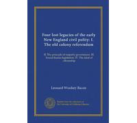 Quattro eredità perdute della prima politica civile del New England: I. Il vecchio referendum sulla colonia: II. Il principio del governo di ... sulle licenze sonore. IV: Facsimile Vol