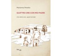 Libri Peretto Marianna - Quattro Ore Con Mio Padre. Una Storia Vera... Quasi Nor